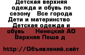 Детская верхняя одежда и обувь по сезону - Все города Дети и материнство » Детская одежда и обувь   . Ненецкий АО,Верхняя Пеша д.